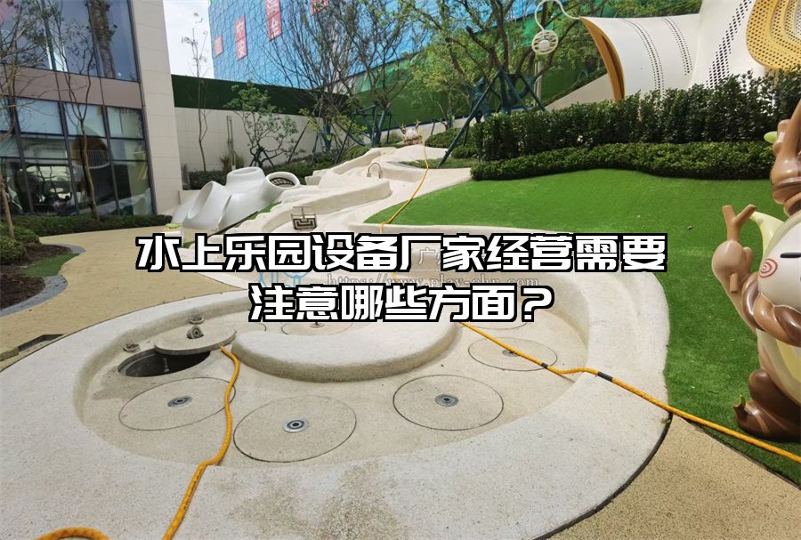水上樂園設備廠家經營需要注意哪些方面？