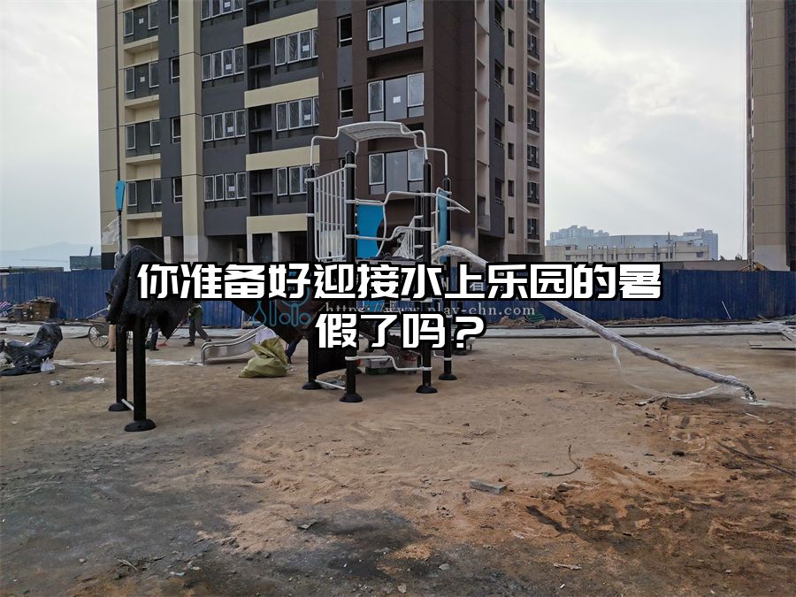 你準備好迎接水上樂園的暑假了嗎？