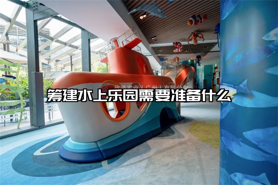 籌建水上樂園需要準備什么