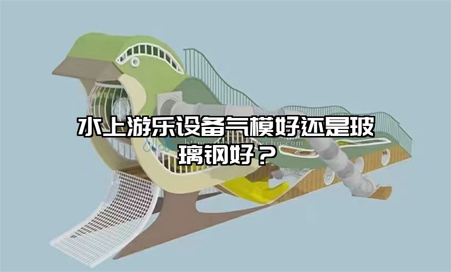 水上游樂設備氣模好還是玻璃鋼好？