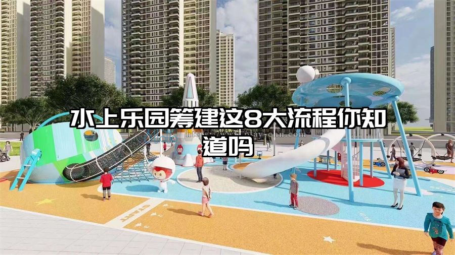 水上樂園籌建這8大流程你知道嗎